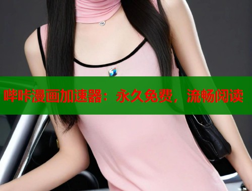 哔咔漫画加速器：永久免费，流畅阅读
