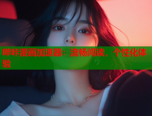 哔咔漫画加速器：流畅阅读，个性化体验