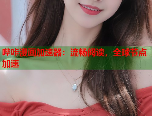 哔咔漫画加速器：流畅阅读，全球节点加速