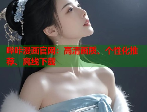 哔咔漫画官网：高清画质、个性化推荐、离线下载