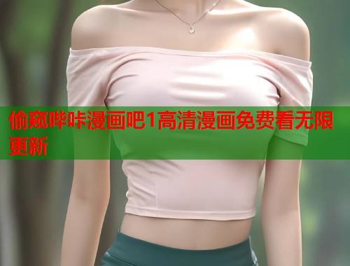 偷窥哔咔漫画吧1高清漫画免费看无限更新