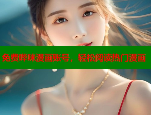 免费哔咪漫画账号，轻松阅读热门漫画