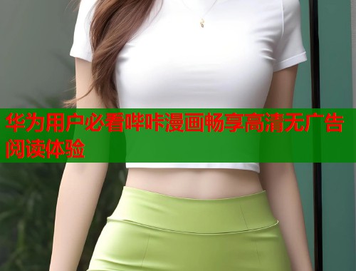 华为用户必看哔咔漫画畅享高清无广告阅读体验