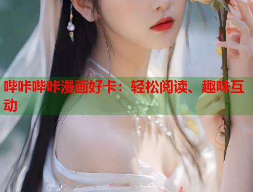 哔咔哔咔漫画好卡：轻松阅读、趣味互动  第2张