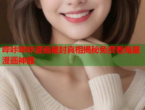 哔咔哔咔漫画被封真相揭秘免费看海量漫画神器