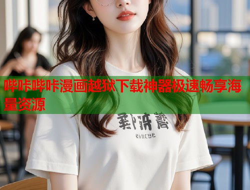 哔咔哔咔漫画越狱下载神器极速畅享海量资源