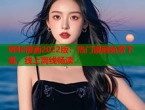 哔咔漫画2022版：热门漫画免费下载，线上离线畅读