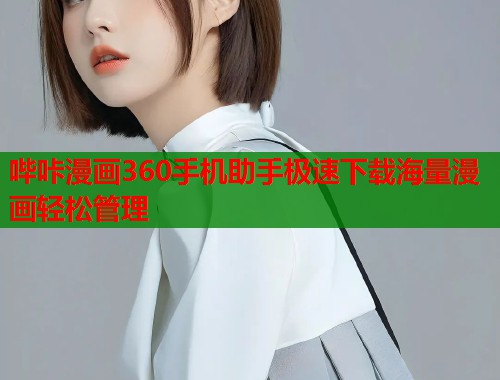 哔咔漫画360手机助手极速下载海量漫画轻松管理