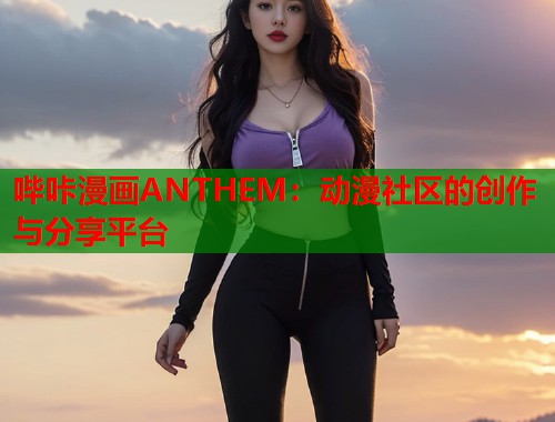 哔咔漫画ANTHEM：动漫社区的创作与分享平台  第2张