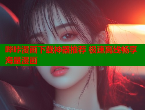 哔咔漫画下载神器推荐 极速离线畅享海量漫画