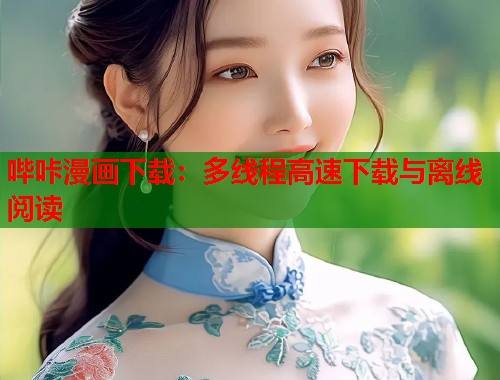 哔咔漫画下载：多线程高速下载与离线阅读