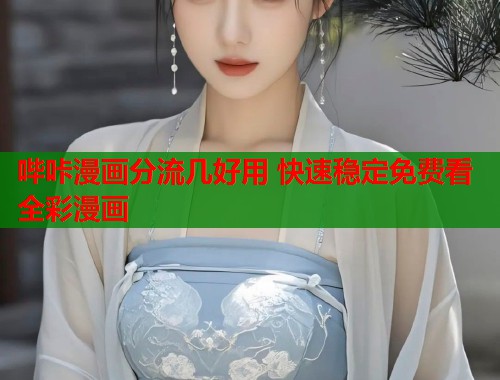 哔咔漫画分流几好用 快速稳定免费看全彩漫画