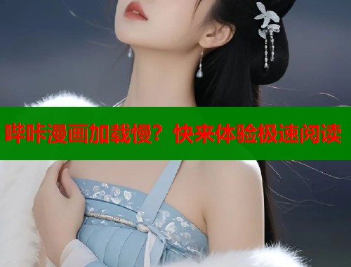 哔咔漫画加载慢？快来体验极速阅读