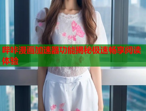 哔咔漫画加速器功能揭秘极速畅享阅读体验