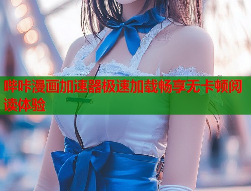 哔咔漫画加速器极速加载畅享无卡顿阅读体验