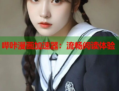 哔咔漫画加速器：流畅阅读体验