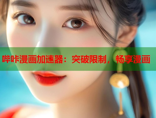 哔咔漫画加速器：突破限制，畅享漫画
