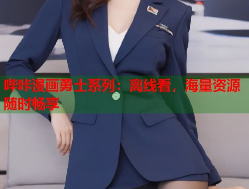 哔咔漫画勇士系列：离线看，海量资源随时畅享