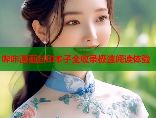 哔咔漫画封印本子全收录极速阅读体验  第2张