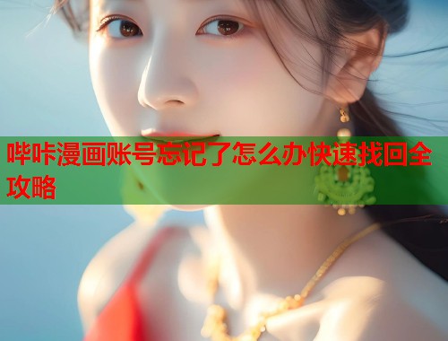 哔咔漫画账号忘记了怎么办快速找回全攻略