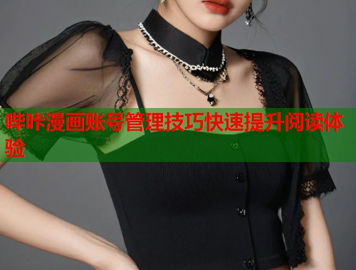 哔咔漫画账号管理技巧快速提升阅读体验
