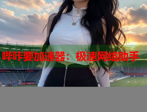 哔咔要加速器：极速网络助手