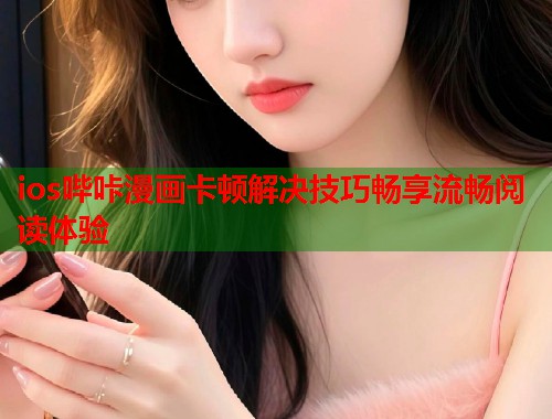ios哔咔漫画卡顿解决技巧畅享流畅阅读体验  第2张