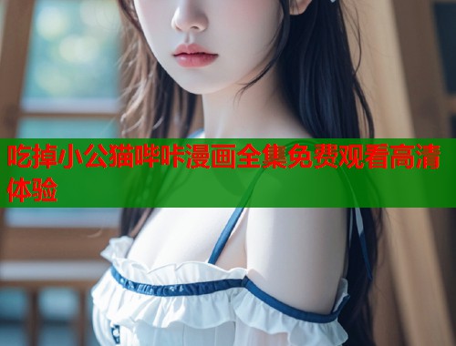 吃掉小公猫哔咔漫画全集免费观看高清体验  第2张