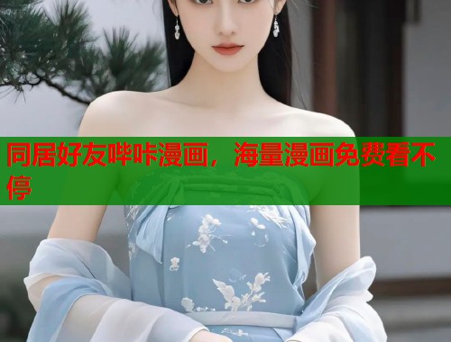 同居好友哔咔漫画，海量漫画免费看不停
