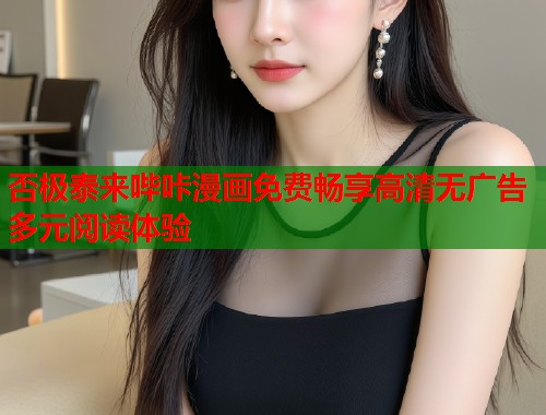 否极泰来哔咔漫画免费畅享高清无广告多元阅读体验