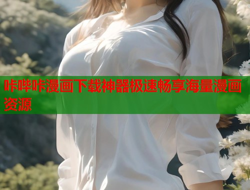 咔哔咔漫画下载神器极速畅享海量漫画资源