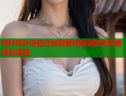 咘咔哔咔漫画在线观看极速更新免费看精彩漫画