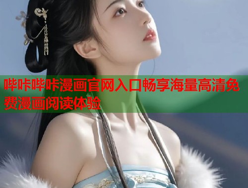 哔咔哔咔漫画官网入口畅享海量高清免费漫画阅读体验