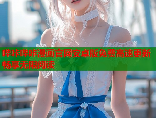 哔咔哔咔漫画官网安卓版免费高速更新畅享无限阅读