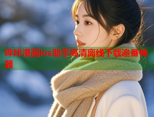 哔咔漫画ios助手高清离线下载追番神器