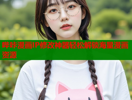 哔咔漫画IP修改神器轻松解锁海量漫画资源  第1张