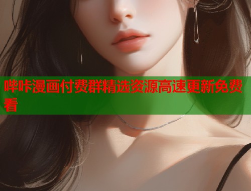 哔咔漫画付费群精选资源高速更新免费看
