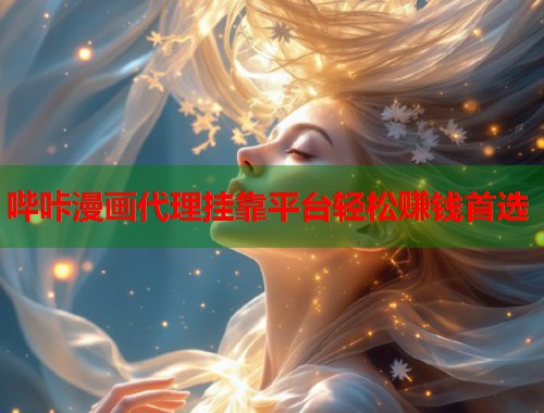 哔咔漫画代理挂靠平台轻松赚钱首选