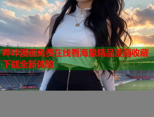 哔咔漫画免费在线看海量精品漫画收藏下载全新体验