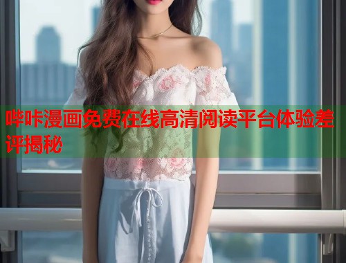 哔咔漫画免费在线高清阅读平台体验差评揭秘