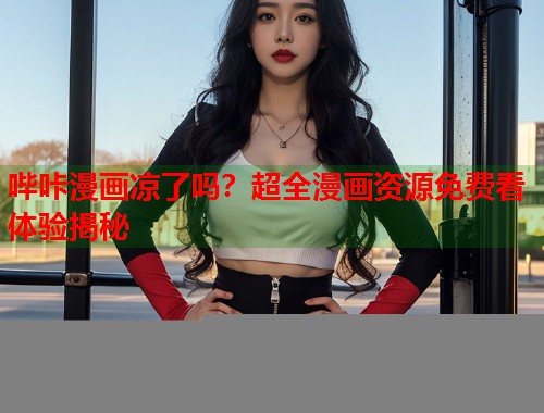 哔咔漫画凉了吗？超全漫画资源免费看体验揭秘