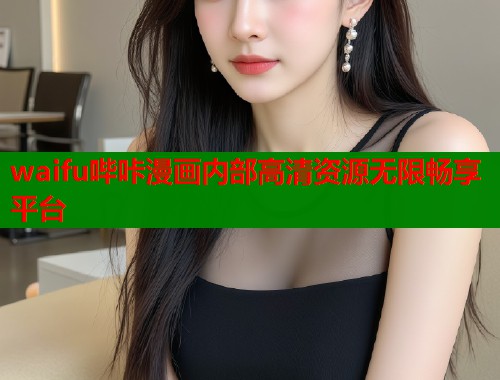 waifu哔咔漫画内部高清资源无限畅享平台