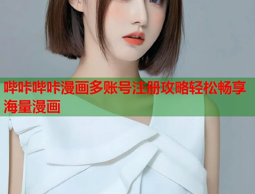 哔咔哔咔漫画多账号注册攻略轻松畅享海量漫画