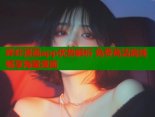哔咔漫画app优势解析 免费高清离线畅享海量漫画