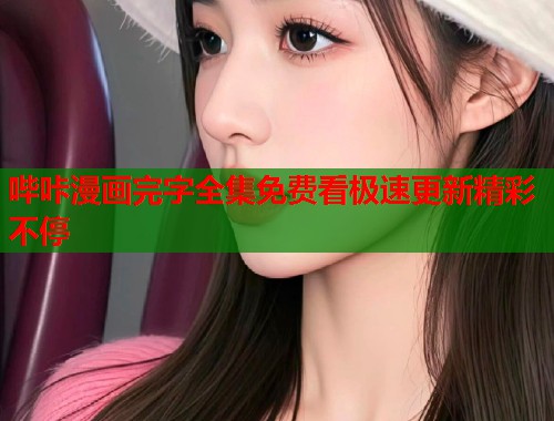 哔咔漫画完字全集免费看极速更新精彩不停