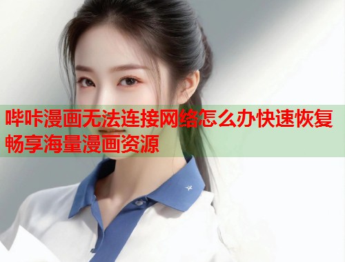 哔咔漫画无法连接网络怎么办快速恢复畅享海量漫画资源  第1张