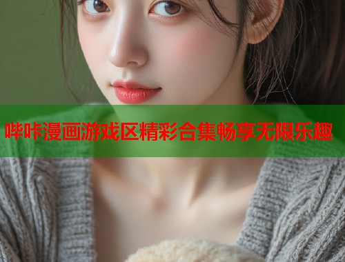 哔咔漫画游戏区精彩合集畅享无限乐趣