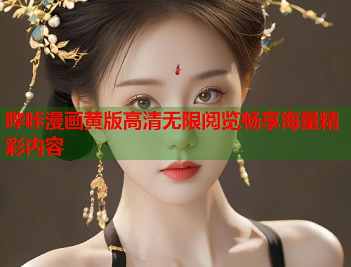 哔咔漫画黄版高清无限阅览畅享海量精彩内容