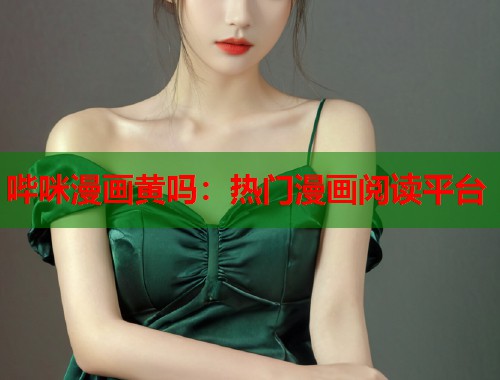 哔咪漫画黄吗：热门漫画阅读平台