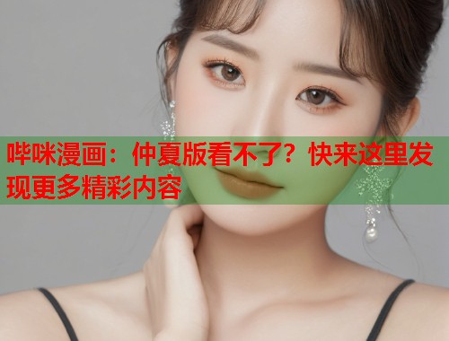 哔咪漫画：仲夏版看不了？快来这里发现更多精彩内容  第2张